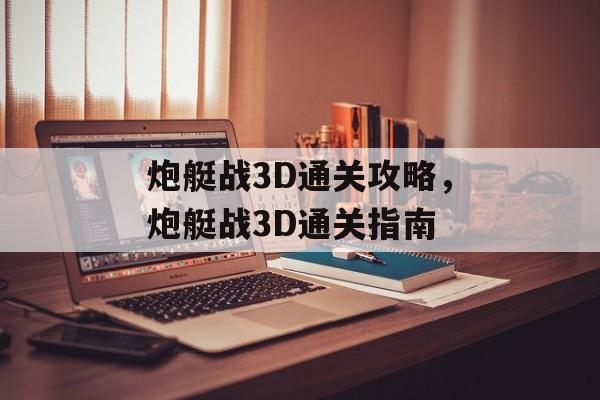 炮艇战3D通关攻略,炮艇战3D通关指南 炮艇战3D通关攻略,炮艇战3D通关指南