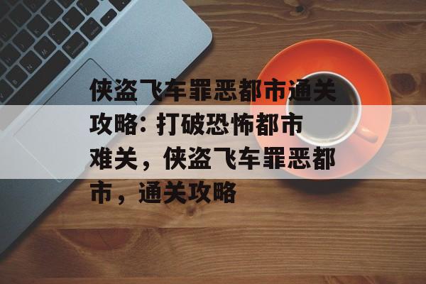 侠盗飞车罪恶都市通关攻略: 打破恐怖都市难关,侠盗飞车罪恶都市,通关攻略 侠盗飞车罪恶都市通关攻略: 打破恐怖都市难关,侠盗飞车罪恶都市,通关攻略