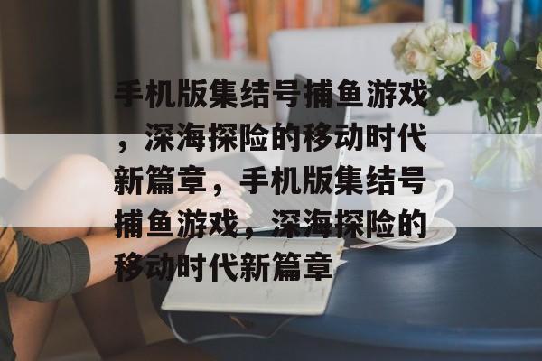 手机版集结号捕鱼游戏,深海探险的移动时代新篇章,手机版集结号捕鱼游戏,深海探险的移动时代新篇章 手机版集结号捕鱼游戏,深海探险的移动时代新篇章,手机版集结号捕鱼游戏,深海探险的移动时代新篇章