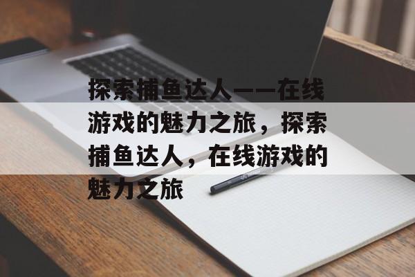 探索捕鱼达人——在线游戏的魅力之旅,探索捕鱼达人,在线游戏的魅力之旅 探索捕鱼达人——在线游戏的魅力之旅,探索捕鱼达人,在线游戏的魅力之旅