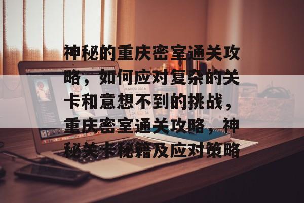 神秘的重庆密室通关攻略，如何应对复杂的关卡和意想不到的挑战，重庆密室通关攻略，神秘关卡秘籍及应对策略