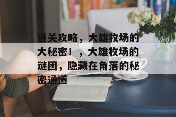 通关攻略,大雄牧场的大秘密!,大雄牧场的谜团,隐藏在角落的秘密通道 通关攻略,大雄牧场的大秘密!,大雄牧场的谜团,隐藏在角落的秘密通道