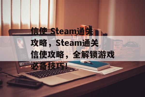 信使 Steam通关攻略,Steam通关信使攻略,全解锁游戏必备技巧! 信使 Steam通关攻略,Steam通关信使攻略,全解锁游戏必备技巧!