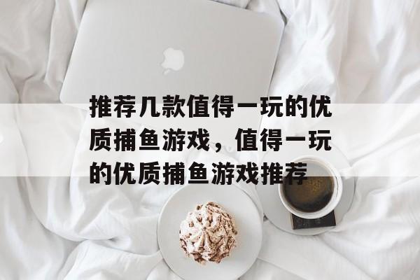 推荐几款值得一玩的优质捕鱼游戏,值得一玩的优质捕鱼游戏推荐 推荐几款值得一玩的优质捕鱼游戏,值得一玩的优质捕鱼游戏推荐