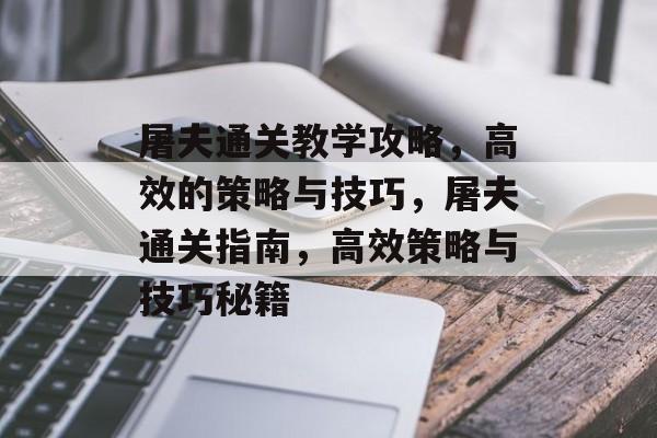 屠夫通关教学攻略,高效的策略与技巧,屠夫通关指南,高效策略与技巧秘籍 屠夫通关教学攻略,高效的策略与技巧,屠夫通关指南,高效策略与技巧秘籍