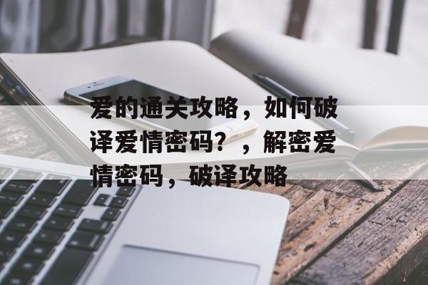 爱的通关攻略,如何破译爱情密码?,解密爱情密码,破译攻略 爱的通关攻略,如何破译爱情密码?,解密爱情密码,破译攻略