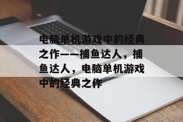 电脑单机游戏中的经典之作——捕鱼达人,捕鱼达人,电脑单机游戏中的经典之作 电脑单机游戏中的经典之作——捕鱼达人,捕鱼达人,电脑单机游戏中的经典之作
