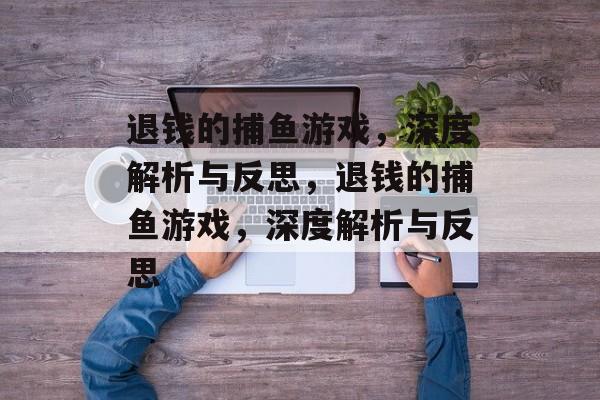 退钱的捕鱼游戏,深度解析与反思,退钱的捕鱼游戏,深度解析与反思 退钱的捕鱼游戏,深度解析与反思,退钱的捕鱼游戏,深度解析与反思