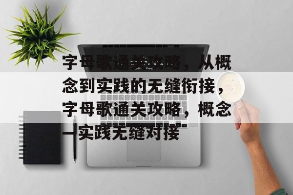 字母歌通关攻略，从概念到实践的无缝衔接，字母歌通关攻略，概念—实践无缝对接
