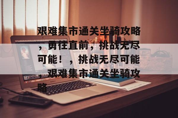 艰难集市通关坐骑攻略，勇往直前，挑战无尽可能！，挑战无尽可能，艰难集市通关坐骑攻略