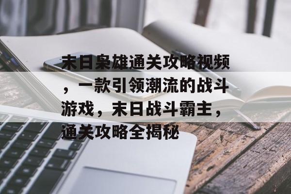 末日枭雄通关攻略视频,一款引领潮流的战斗游戏,末日战斗霸主,通关攻略全揭秘 末日枭雄通关攻略视频,一款引领潮流的战斗游戏,末日战斗霸主,通关攻略全揭秘