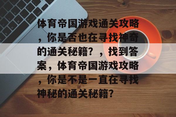 体育帝国游戏通关攻略，你是否也在寻找神奇的通关秘籍？，找到答案，体育帝国游戏攻略，你是不是一直在寻找神秘的通关秘籍？