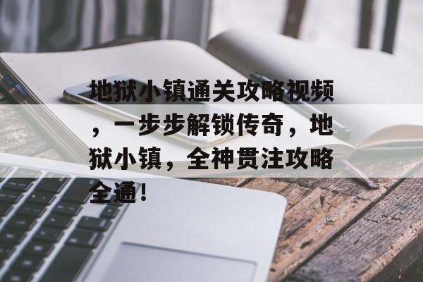 地狱小镇通关攻略视频,一步步解锁传奇,地狱小镇,全神贯注攻略全通! 地狱小镇通关攻略视频,一步步解锁传奇,地狱小镇,全神贯注攻略全通!