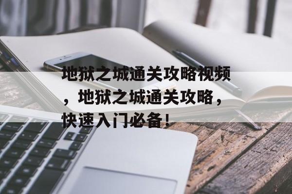 地狱之城通关攻略视频，地狱之城通关攻略，快速入门必备！