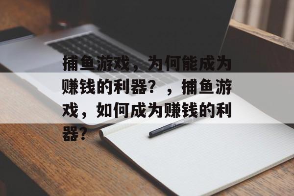 捕鱼游戏,为何能成为赚钱的利器?,捕鱼游戏,如何成为赚钱的利器? 捕鱼游戏,为何能成为赚钱的利器?,捕鱼游戏,如何成为赚钱的利器?