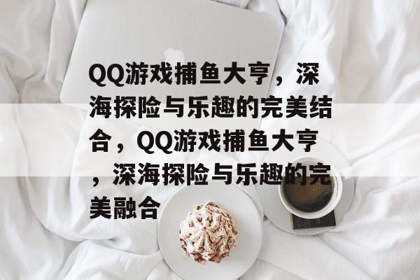 QQ游戏捕鱼大亨,深海探险与乐趣的完美结合,QQ游戏捕鱼大亨,深海探险与乐趣的完美融合 QQ游戏捕鱼大亨,深海探险与乐趣的完美结合,QQ游戏捕鱼大亨,深海探险与乐趣的完美融合