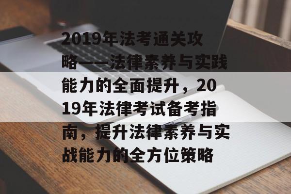 2019年法考通关攻略——法律素养与实践能力的全面提升,2019年法律考试备考指南,提升法律素养与实战能力的全方位策略 2019年法考通关攻略——法律素养与实践能力的全面提升,2019年法律考试备考指南,提升法律素养与实战能力的全方位策略