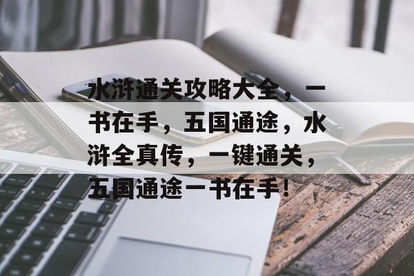 水浒通关攻略大全,一书在手,五国通途,水浒全真传,一键通关,五国通途一书在手! 水浒通关攻略大全,一书在手,五国通途,水浒全真传,一键通关,五国通途一书在手!