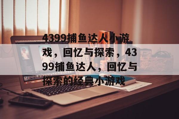 4399捕鱼达人小游戏,回忆与探索,4399捕鱼达人,回忆与探索的经典小游戏 4399捕鱼达人小游戏,回忆与探索,4399捕鱼达人,回忆与探索的经典小游戏