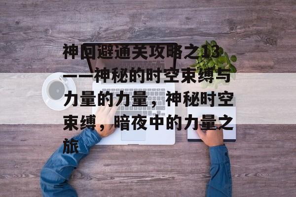 神回避通关攻略之13——神秘的时空束缚与力量的力量，神秘时空束缚，暗夜中的力量之旅