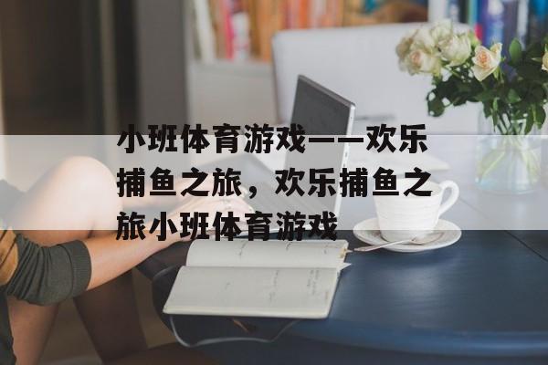 小班体育游戏——欢乐捕鱼之旅,欢乐捕鱼之旅小班体育游戏 小班体育游戏——欢乐捕鱼之旅,欢乐捕鱼之旅小班体育游戏