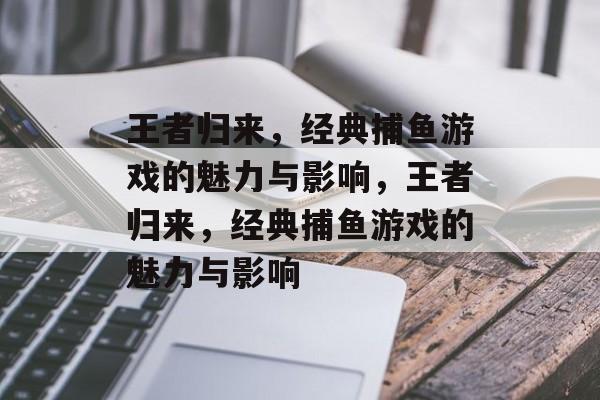 王者归来，经典捕鱼游戏的魅力与影响，王者归来，经典捕鱼游戏的魅力与影响