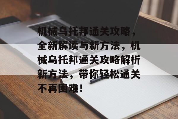 机械乌托邦通关攻略,全新解读与新方法,机械乌托邦通关攻略解析新方法,带你轻松通关不再困难! 机械乌托邦通关攻略,全新解读与新方法,机械乌托邦通关攻略解析新方法,带你轻松通关不再困难!