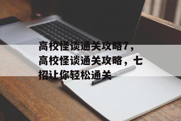 高校怪谈通关攻略7,高校怪谈通关攻略,七招让你轻松通关 高校怪谈通关攻略7,高校怪谈通关攻略,七招让你轻松通关