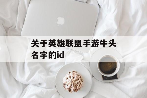 关于英雄联盟手游牛头名字的id 关于英雄联盟手游牛头名字的id