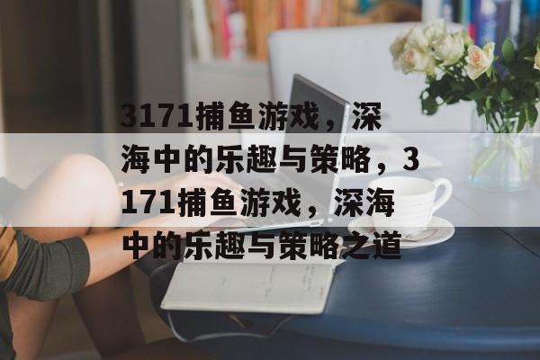3171捕鱼游戏,深海中的乐趣与策略,3171捕鱼游戏,深海中的乐趣与策略之道 3171捕鱼游戏,深海中的乐趣与策略,3171捕鱼游戏,深海中的乐趣与策略之道