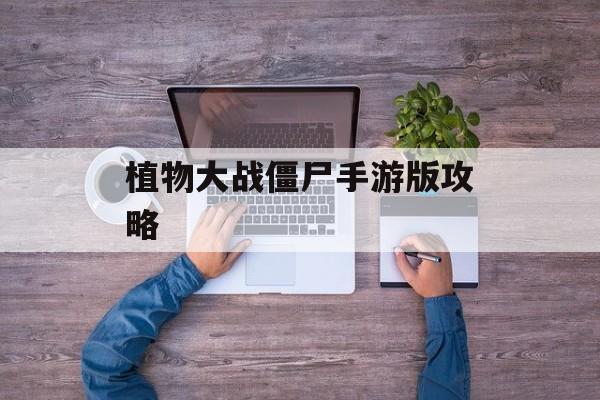 植物大战僵尸手游版攻略 植物大战僵尸手游版攻略