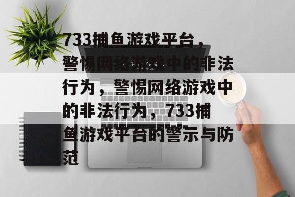 733捕鱼游戏平台,警惕网络游戏中的非法行为,警惕网络游戏中的非法行为,733捕鱼游戏平台的警示与防范 733捕鱼游戏平台,警惕网络游戏中的非法行为,警惕网络游戏中的非法行为,733捕鱼游戏平台的警示与防范