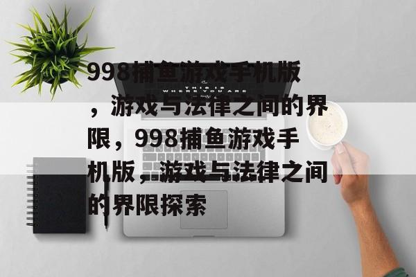 998捕鱼游戏手机版，游戏与法律之间的界限，998捕鱼游戏手机版，游戏与法律之间的界限探索