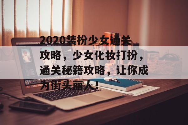 2020装扮少女通关攻略，少女化妆打扮，通关秘籍攻略，让你成为街头丽人！