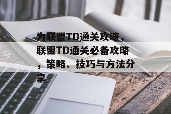 为联盟TD通关攻略，联盟TD通关必备攻略，策略、技巧与方法分享