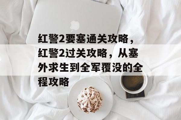 红警2要塞通关攻略,红警2过关攻略,从塞外求生到全军覆没的全程攻略 红警2要塞通关攻略,红警2过关攻略,从塞外求生到全军覆没的全程攻略