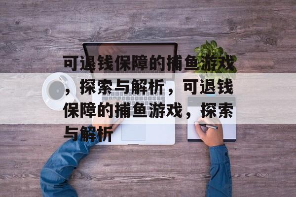 可退钱保障的捕鱼游戏,探索与解析,可退钱保障的捕鱼游戏,探索与解析 可退钱保障的捕鱼游戏,探索与解析,可退钱保障的捕鱼游戏,探索与解析