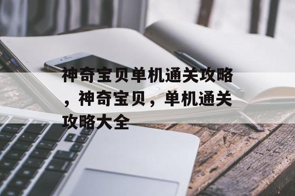 神奇宝贝单机通关攻略,神奇宝贝,单机通关攻略大全 神奇宝贝单机通关攻略,神奇宝贝,单机通关攻略大全