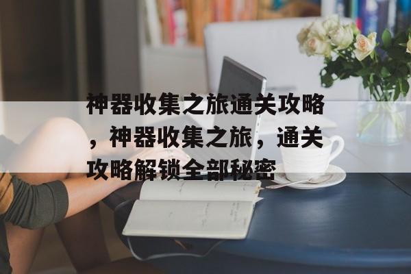 神器收集之旅通关攻略,神器收集之旅,通关攻略解锁全部秘密 神器收集之旅通关攻略,神器收集之旅,通关攻略解锁全部秘密