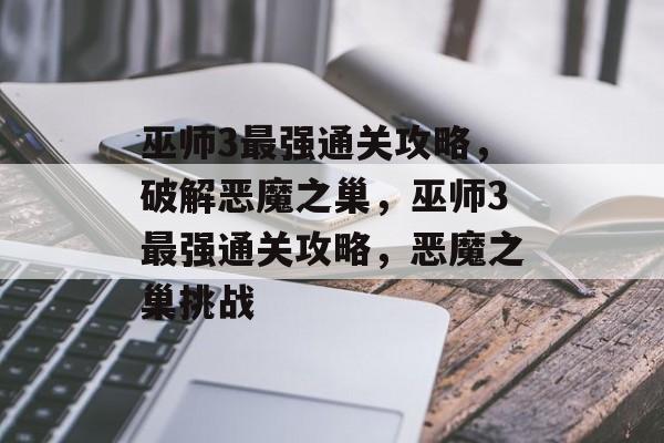 巫师3最强通关攻略,破解恶魔之巢,巫师3最强通关攻略,恶魔之巢挑战 巫师3最强通关攻略,破解恶魔之巢,巫师3最强通关攻略,恶魔之巢挑战