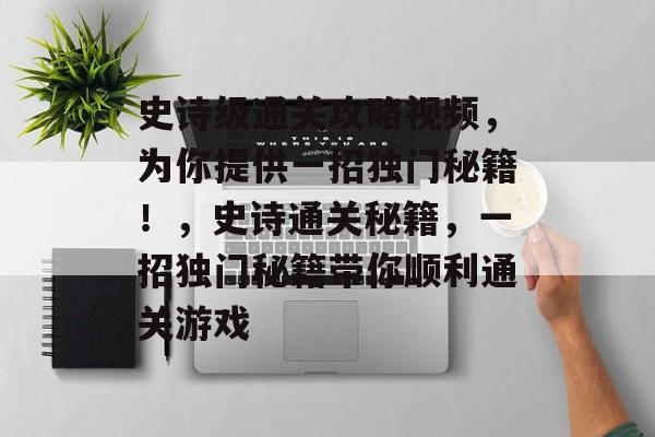 史诗级通关攻略视频，为你提供一招独门秘籍！，史诗通关秘籍，一招独门秘籍带你顺利通关游戏