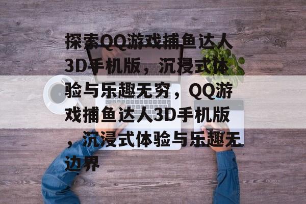 探索QQ游戏捕鱼达人3D手机版,沉浸式体验与乐趣无穷,QQ游戏捕鱼达人3D手机版,沉浸式体验与乐趣无边界 探索QQ游戏捕鱼达人3D手机版,沉浸式体验与乐趣无穷,QQ游戏捕鱼达人3D手机版,沉浸式体验与乐趣无边界