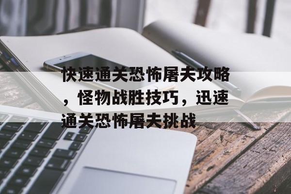 快速通关恐怖屠夫攻略,怪物战胜技巧,迅速通关恐怖屠夫挑战 快速通关恐怖屠夫攻略,怪物战胜技巧,迅速通关恐怖屠夫挑战