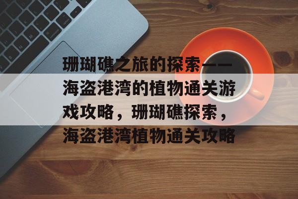 珊瑚礁之旅的探索——海盗港湾的植物通关游戏攻略，珊瑚礁探索，海盗港湾植物通关攻略