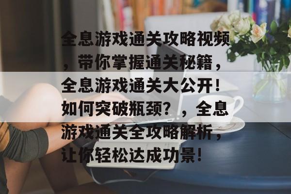 全息游戏通关攻略视频,带你掌握通关秘籍,全息游戏通关大公开!如何突破瓶颈?,全息游戏通关全攻略解析,让你轻松达成功景! 全息游戏通关攻略视频,带你掌握通关秘籍,全息游戏通关大公开!如何突破瓶颈?,全息游戏通关全攻略解析,让你轻松达成功景!