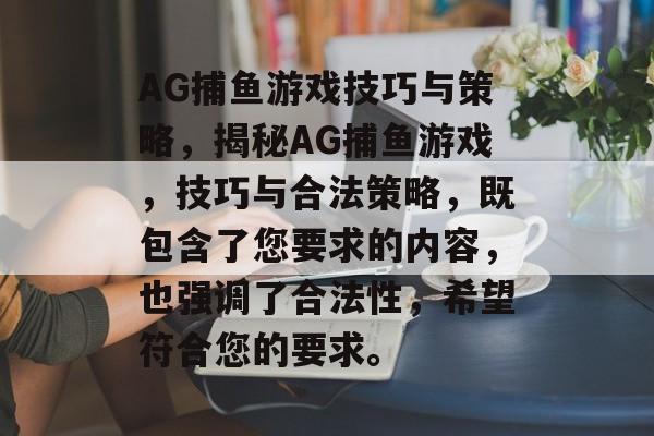 AG捕鱼游戏技巧与策略,揭秘AG捕鱼游戏,技巧与合法策略,既包含了您要求的内容,也强调了合法性,希望符合您的要求。 AG捕鱼游戏技巧与策略,揭秘AG捕鱼游戏,技巧与合法策略,既包含了您要求的内容,也强调了合法性,希望符合您的要求。