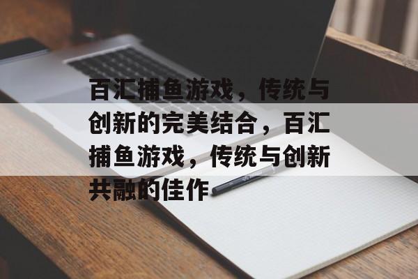 百汇捕鱼游戏,传统与创新的完美结合,百汇捕鱼游戏,传统与创新共融的佳作 百汇捕鱼游戏,传统与创新的完美结合,百汇捕鱼游戏,传统与创新共融的佳作