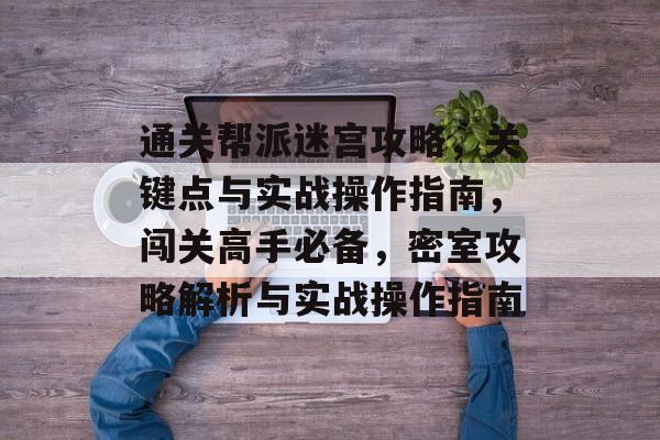 通关帮派迷宫攻略,关键点与实战操作指南,闯关高手必备,密室攻略解析与实战操作指南 通关帮派迷宫攻略,关键点与实战操作指南,闯关高手必备,密室攻略解析与实战操作指南