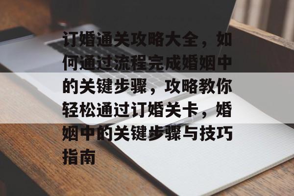 订婚通关攻略大全,如何通过流程完成婚姻中的关键步骤,攻略教你轻松通过订婚关卡,婚姻中的关键步骤与技巧指南 订婚通关攻略大全,如何通过流程完成婚姻中的关键步骤,攻略教你轻松通过订婚关卡,婚姻中的关键步骤与技巧指南