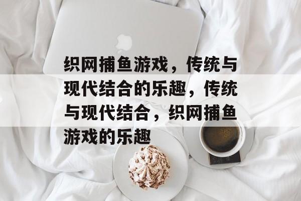 织网捕鱼游戏,传统与现代结合的乐趣,传统与现代结合,织网捕鱼游戏的乐趣 织网捕鱼游戏,传统与现代结合的乐趣,传统与现代结合,织网捕鱼游戏的乐趣
